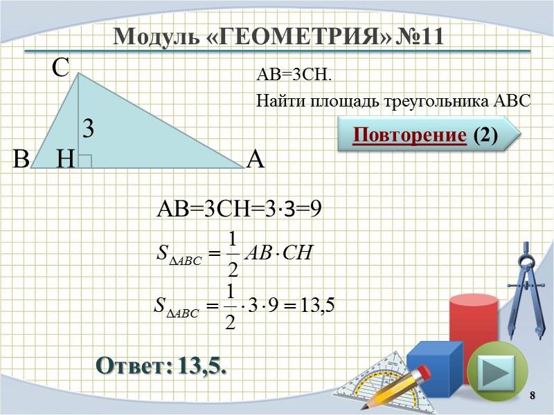 Модуль «ГЕОМЕТРИЯ» №11 Повторение (2) Ответ: 13,5. АВ=3CH. Найти площадь треугольника АВС 8 В